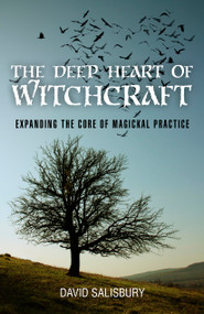 The Deep Heart of Witchcraft (Expanding the Core of Magickal Practice) by David Salisbury, 9781780999203