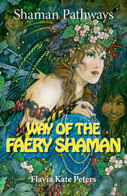 Shaman Pathways - Way of the Faery Shaman (The Book of Spells, Incantations, Meditations & Faery Magic) by Flavia Kate Peters, 9781782799054