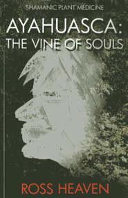Shamanic Plant Medicine - Ayahuasca (The Vine of Souls) by Ross Heaven, 9781782792499