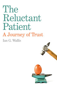 The Reluctant Patient (A Journey of Trust) by Ian G. Wallis, 9781782796732