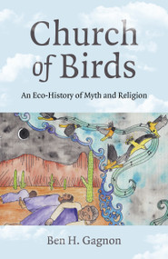 Church of Birds (An Eco-History of Myth and Religion) by Ben H. Gagnon, 9781803411224