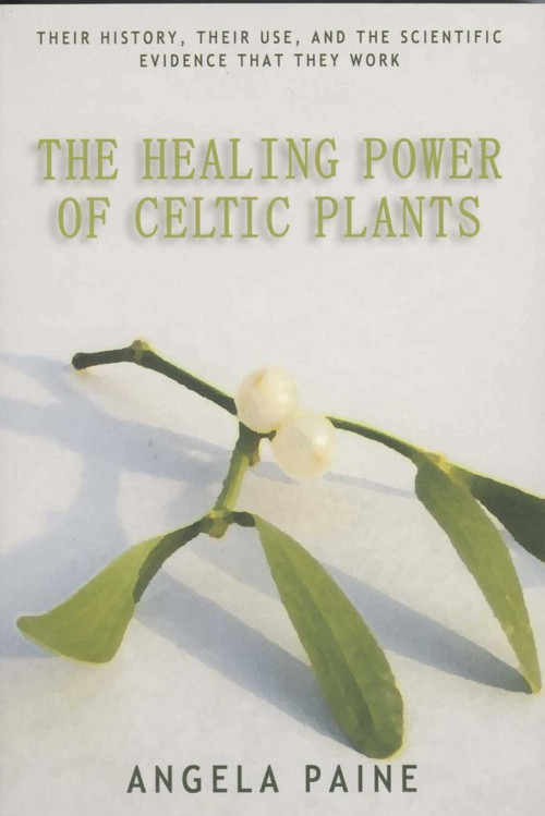 The Healing Power of Celtic Plants (Their History, Their Use, and the Scientific Evidence That They Work Men) by Angela Paine, 9781905047628