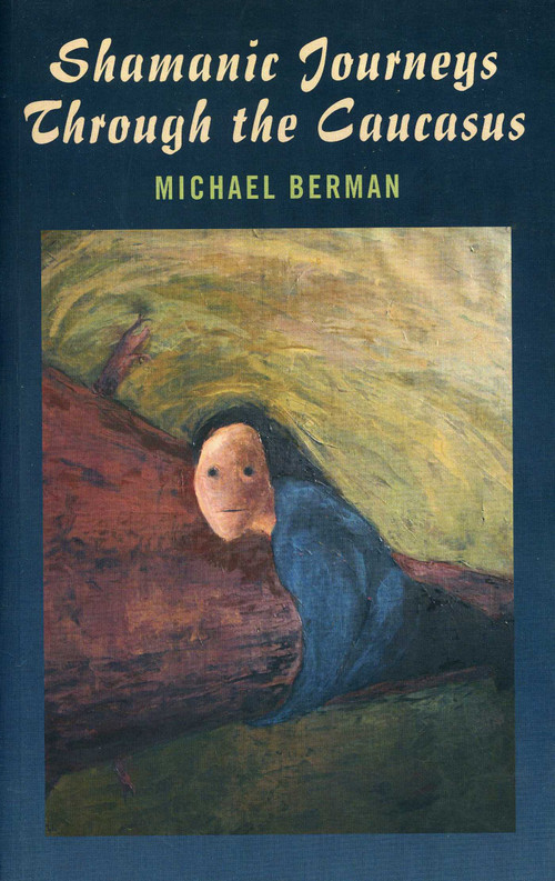 Shamanic Journeys Through the Caucasus by Michael P. Berman, 9781846942532