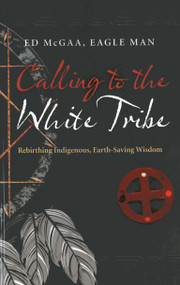Calling to the White Tribe (Rebirthing Indigenous, Earth-Saving Wisdom) by Ed Eagle Man McGaa, Mr, 9781782791348