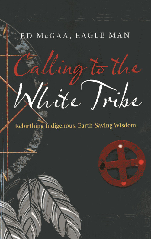 Calling to the White Tribe (Rebirthing Indigenous, Earth-Saving Wisdom) by Ed Eagle Man McGaa, Mr, 9781782791348
