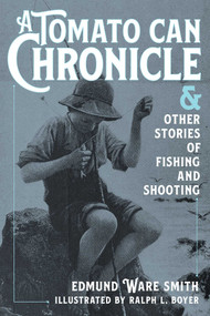 A Tomato Can Chronicle (And Other Stories of Fishing and Shooting) - 9781493072972 by Edmund Ware Smith, Ralph L. Boyer, 9781493072972