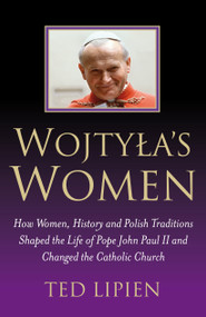 Wojtyla's Women (How Women, History and Polish Traditions Shaped the Life of Pope John Paul II and Changed the Catholic Church) by Ted Lipien, 9781846941108