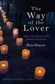 The Way of the Lover (Sufism, Shamanism and the Spiritual Art of Love) by Ross Heaven, 9781785353840