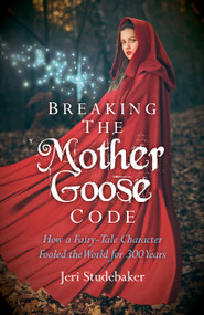 Breaking the Mother Goose Code (How a Fairy-Tale Character Fooled the World for 300 Years) by Jeri Studebaker, 9781782790228