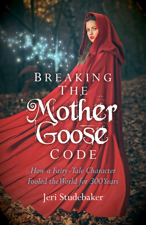 Breaking the Mother Goose Code (How a Fairy-Tale Character Fooled the World for 300 Years) by Jeri Studebaker, 9781782790228