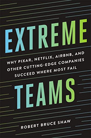 Extreme Teams (Why Pixar, Netflix, Airbnb, and Other Cutting-Edge Companies Succeed Where Most Fail) by Robert Bruce Shaw, 9781400242757