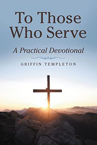 To Those Who Serve (A Practical Devotional) by Griffin Templeton, 9781664249585