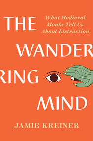 The Wandering Mind (What Medieval Monks Tell Us About Distraction) by Jamie Kreiner, 9781631498053