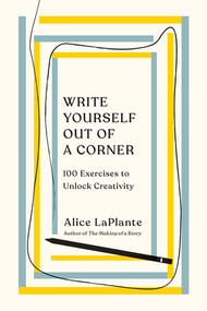 Write Yourself Out of a Corner (100 Exercises to Unlock Creativity) by Alice LaPlante, 9780393541847