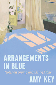 Arrangements in Blue (Notes on Loving and Living Alone) by Amy Key, 9781324091738