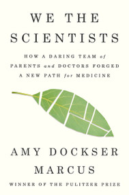 We the Scientists (How a Daring Team of Parents and Doctors Forged a New Path for Medicine) by Amy Dockser Marcus, 9780399576133