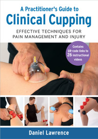 A Practitioner's Guide to Clinical Cupping (Effective Techniques for Pain Management and Injury) by Daniel Lawrence, 9781623178390