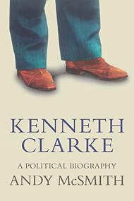 Kenneth Clarke (A Political Biography) by Andy McSmith, 9781786637543