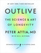 Outlive (The Science and Art of Longevity) by Peter Attia, MD, Bill Gifford, 9780593236598