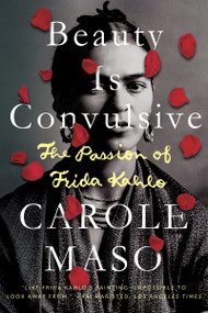 Beauty is Convulsive (The Passion of Frida Kahlo) by Carole Maso, 9781640092518