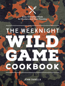 The Weeknight Wild Game Cookbook (Easy, Everyday Meals for Hunters and Their Families) by Jennifer Danella, 9780760377352