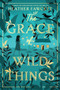 The Grace of Wild Things by Heather Fawcett, 9780063142626