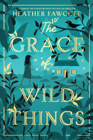The Grace of Wild Things by Heather Fawcett, 9780063142626
