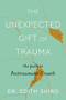 The Unexpected Gift of Trauma (The Path to Posttraumatic Growth) by Edith Shiro, 9780358713661