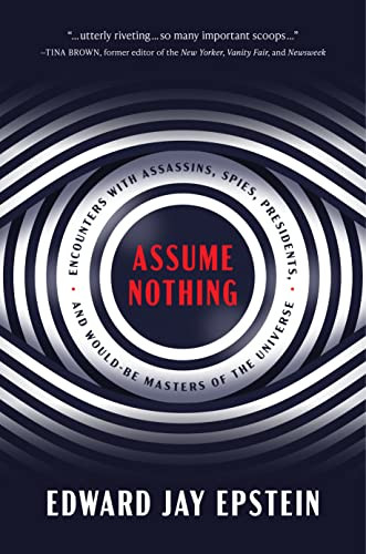 Assume Nothing (Encounters with Assassins, Spies, Presidents, and Would-Be Masters of the Universe) by Edward Jay Epstein, 9781641772945