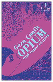 Opium and Other Stories by Geza Csath, Jascha Kessler, Charlotte Rogers, 9781609458133