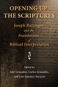 Opening Up the Scriptures (Joseph Ratzinger and the Foundations of Biblical Interpretation) by José Granados, Carlos Granados, Luis Sánchez-Navarro, 9780802860118