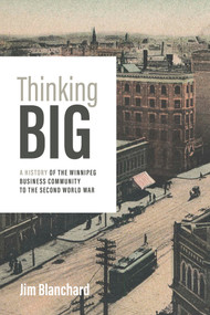 Thinking Big (A History of the Winnipeg Business Community to the Second World War) by Jim Blanchard, Jim Blanchard, 9781773370583