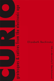 CURIO (Grotesques & Satires From the Electronic Age) by Elizabeth Bachinsky, K. Mohammad, 9781897388402