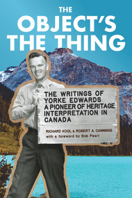 The Object's the Thing (The Writings of R. Yorke Edwards, a Pioneer of Heritage Interpretation in Canada) by Roger Yorke Edwards, Richard Kool, Rob Cannings, Bob Peart, 9780772678515