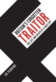 Britain's Forgotten Traitor (The Life and Death of a Nazi Spy) by Ed Perkins, 9781398100305