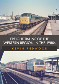 Freight Trains of the Western Region in the 1980s by Kevin Redwood, 9781398100503
