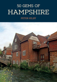 50 Gems of Hampshire (The History & Heritage of the Most Iconic Places) by Peter Kilby, 9781445684918