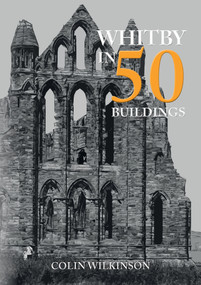 Whitby in 50 Buildings by Colin Wilkinson, 9781445699288