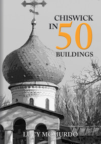 Chiswick in 50 Buildings by Lucy McMurdo, 9781445699608