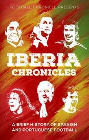 Iberia Chronicles (A History of Spanish and Portuguese Football) by Karan Tejwani, 9781785317262