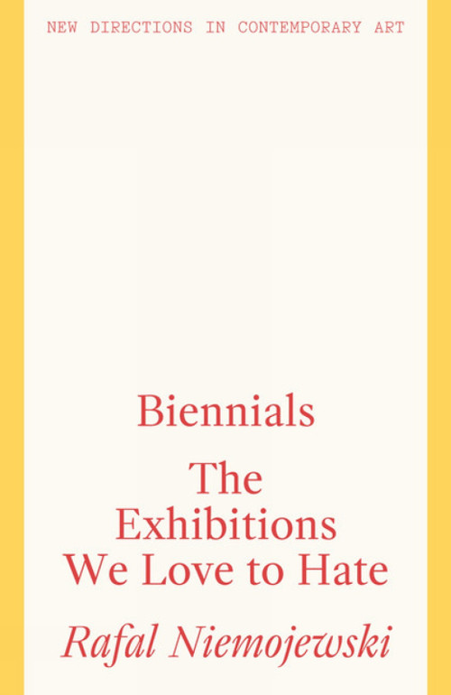 Biennials (The Exhibitions we Love to Hate) by Rafal Niemojewski, 9781848223882