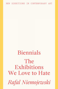 Biennials (The Exhibitions we Love to Hate) by Rafal Niemojewski, 9781848223882