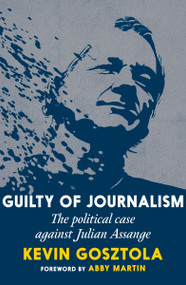 Guilty of Journalism (The Political Case against Julian Assange) by Kevin Gosztola, Abby Martin, 9781644212721