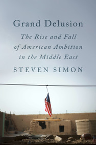 Grand Delusion (The Rise and Fall of American Ambition in the Middle East) by Steven Simon, 9780735224247