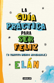 Guía práctica para ser feliz (o tantito menos miserable) / A Practical Guide  to be Happy (Spanish Edition) by Elán, 9786073815581