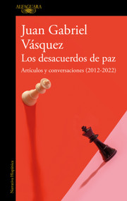 Los desacuerdos de paz. Artículos y conversaciones (2012-2022) / The Peace Discord (Spanish Edition) by Juan Gabriel Vásquez, 9788420463162
