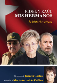 Fidel y Raúl, mis hermanos. La historia secreta: Memorias de Juanita Castro contadas a Maria Antonieta Collins. (Spanish Edition) by Juanita Castro Ruz, 9781603967013