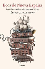 Ecos de Nueva España. Los siglos perdidos en la historia de México / Echoes of the New Spain: The Lost Centuries in Mexican History (Spanish Edition) by Úrsula Camba, 9786073804554