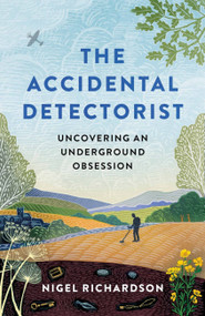 Accidental Detectorist (Uncovering an underground obsession) by Nigel Richardson, 9781788403696