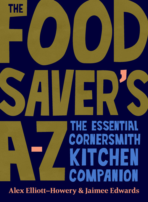 The Food Saver's A-Z (The essential Cornersmith kitchen companion) by Alex Elliott, Jaimee Edwards, 9781911668534